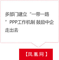 【凤 凰 网 】多部门建立“一带一路”PPP工作机制 鼓励中企走出去