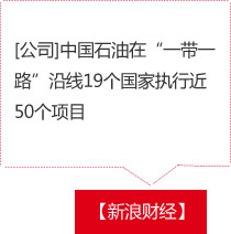 【新浪财经】[公司]中国石油在“一带一路”沿线19个国家执行近50个项目