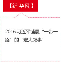 【新华网】2016,习近平铺展“一带一路”的“宏大叙事”
