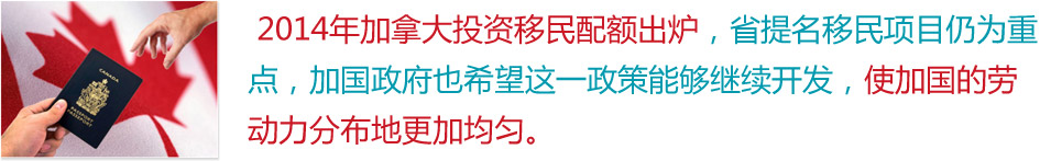  2014年加拿大投资移民配额出炉，省提名移民项目仍为重点，加国政府也希望这一政策能够继续开发，使加国的劳动力分布地更加均匀。