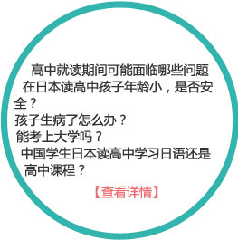 高中就读期间可能面临的问题有哪些
1、在日本读高中孩子年龄小，是否安全？
2、孩子生病了怎么办？
3、能考上大学吗？
4、中国学生日本读高中学习日语还是高中课程？