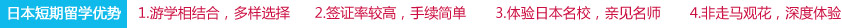 日本短期留学优势：1　游学相结合，多样选择   2　签证率较高，手续简单      3　体验日本名校，亲见名师      4　非走马观花，深度体验