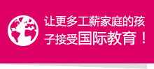 让更多工薪家庭的孩子接受国际教育！